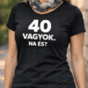 40 év feletti nő póló, humoros felirat, divatos viselet, életigenlő stílus, Top-polok.hu, egyedi nyo.